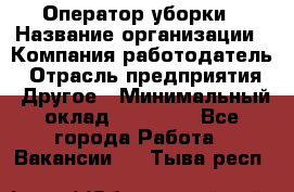 Оператор уборки › Название организации ­ Компания-работодатель › Отрасль предприятия ­ Другое › Минимальный оклад ­ 25 000 - Все города Работа » Вакансии   . Тыва респ.